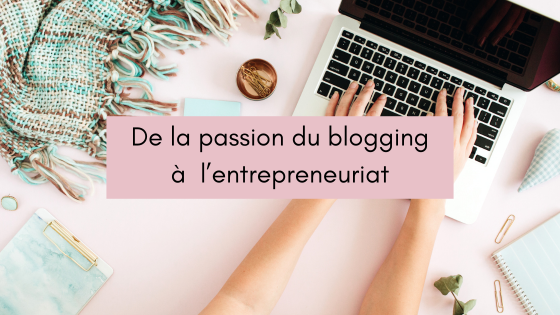 De la passion du blogging à l’entrepreneuriat