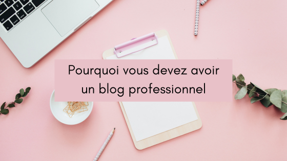 Pourquoi vous devez avoir un blog professionnel