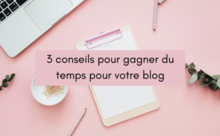 3 conseils pour gagner du temps pour votre blog