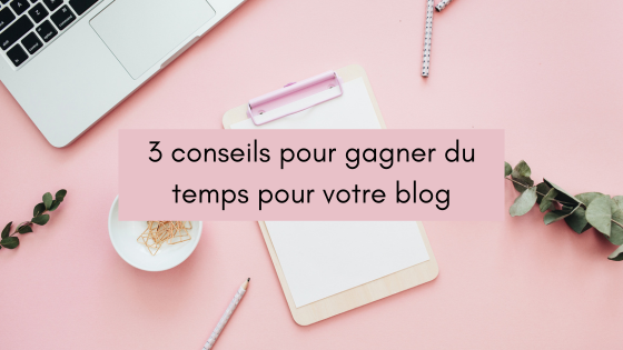 3 conseils pour gagner du temps pour votre blog